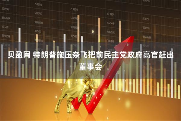 贝盈网 特朗普施压奈飞把前民主党政府高官赶出董事会