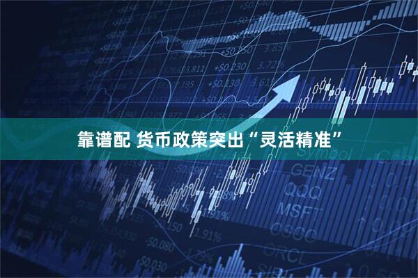 靠谱配 货币政策突出“灵活精准”