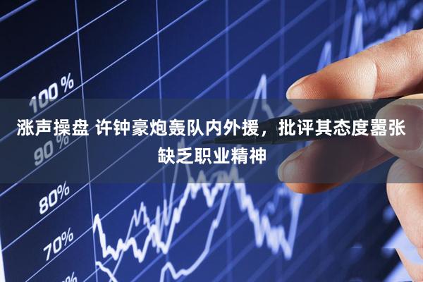 涨声操盘 许钟豪炮轰队内外援，批评其态度嚣张缺乏职业精神