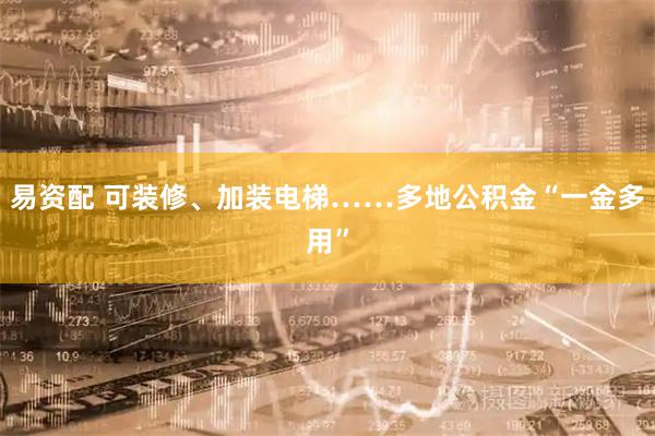 易资配 可装修、加装电梯……多地公积金“一金多用”