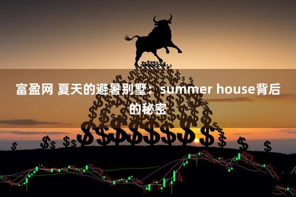 富盈网 夏天的避暑别墅：summer house背后的秘密