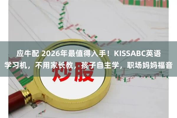 应牛配 2026年最值得入手！KISSABC英语学习机，不用家长教，孩子自主学，职场妈妈福音