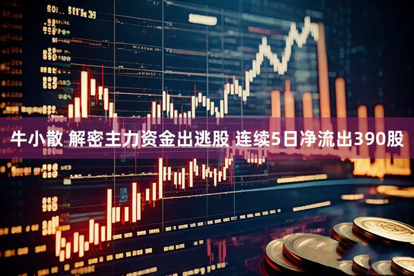 牛小散 解密主力资金出逃股 连续5日净流出390股