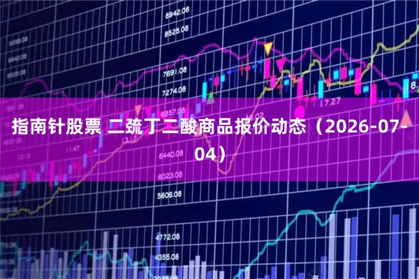 指南针股票 二巯丁二酸商品报价动态(2026-07-04)