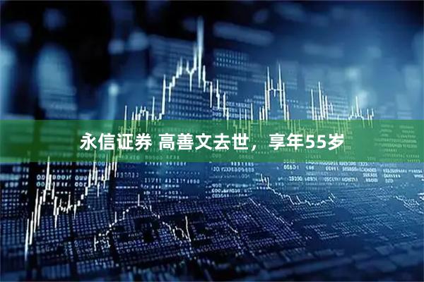 永信证券 高善文去世，享年55岁