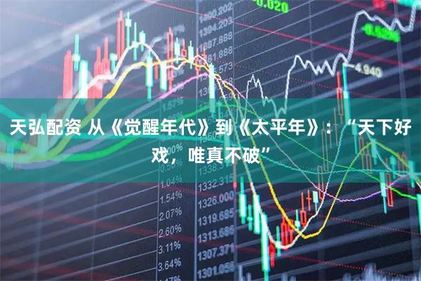 天弘配资 从《觉醒年代》到《太平年》：“天下好戏，唯真不破”