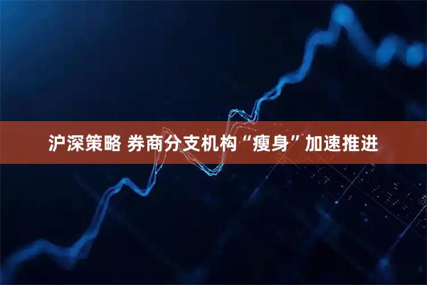 沪深策略 券商分支机构“瘦身”加速推进