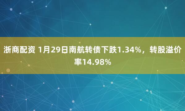 浙商配资 1月29日南航转债下跌1.34%，转股溢价率14.98%