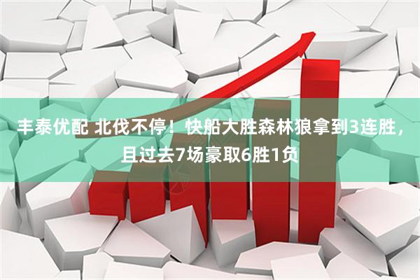 丰泰优配 北伐不停！快船大胜森林狼拿到3连胜，且过去7场豪取6胜1负
