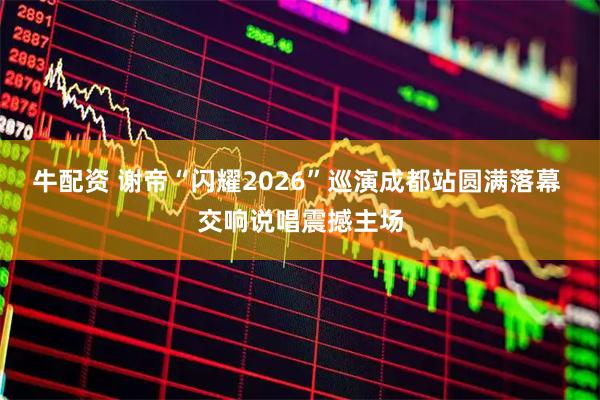 牛配资 谢帝“闪耀2026”巡演成都站圆满落幕 交响说唱震撼主场