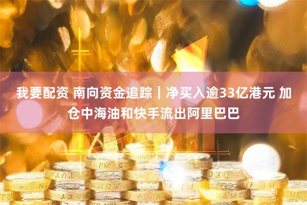 我要配资 南向资金追踪｜净买入逾33亿港元 加仓中海油和快手流出阿里巴巴