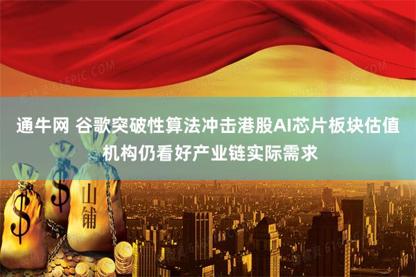 通牛网 谷歌突破性算法冲击港股AI芯片板块估值 机构仍看好产业链实际需求