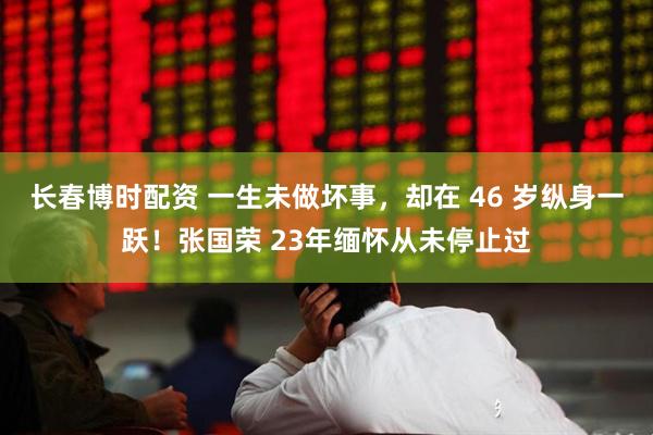 长春博时配资 一生未做坏事，却在 46 岁纵身一跃！张国荣 23年缅怀从未停止过