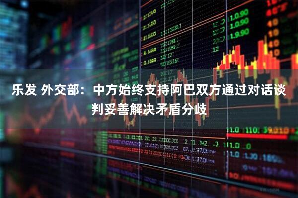 乐发 外交部：中方始终支持阿巴双方通过对话谈判妥善解决矛盾分歧