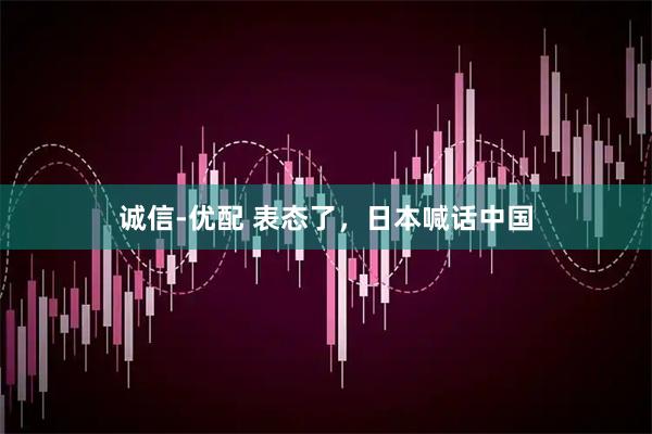 诚信-优配 表态了，日本喊话中国