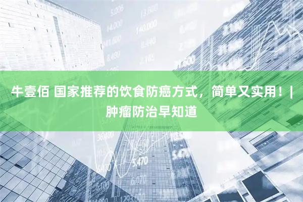 牛壹佰 国家推荐的饮食防癌方式，简单又实用！|肿瘤防治早知道
