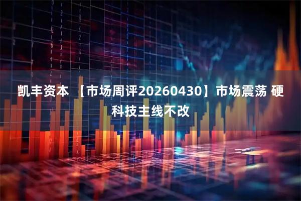 凯丰资本 【市场周评20260430】市场震荡 硬科技主线不改