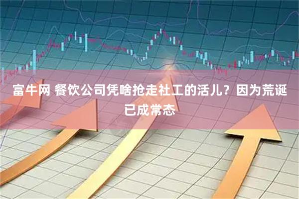 富牛网 餐饮公司凭啥抢走社工的活儿？因为荒诞已成常态