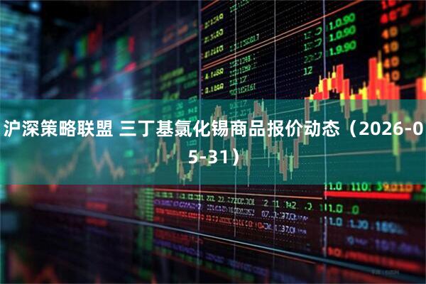 沪深策略联盟 三丁基氯化锡商品报价动态(2026-05-31)