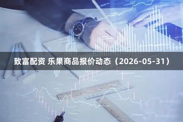 致富配资 乐果商品报价动态(2026-05-31)