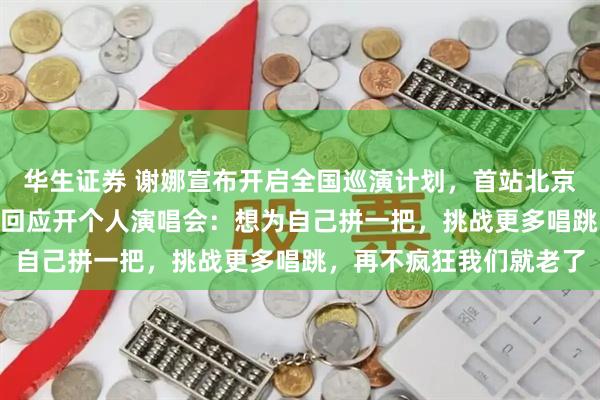 华生证券 谢娜宣布开启全国巡演计划,首站北京,时间7月11日;此前回应开个人演唱会:想为自己拼一把,挑战更多唱跳,再不疯狂我们就老了