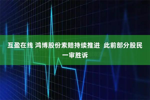 互盈在线 鸿博股份索赔持续推进 此前部分股民一审胜诉