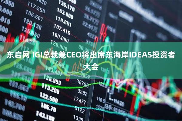 东启网 IGI总裁兼CEO将出席东海岸IDEAS投资者大会