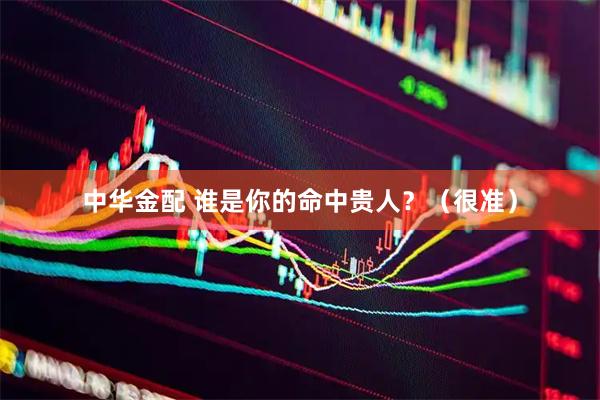 中华金配 谁是你的命中贵人？（很准）