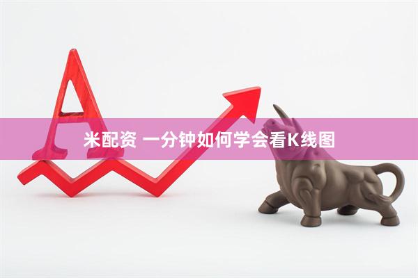 米配资 一分钟如何学会看K线图