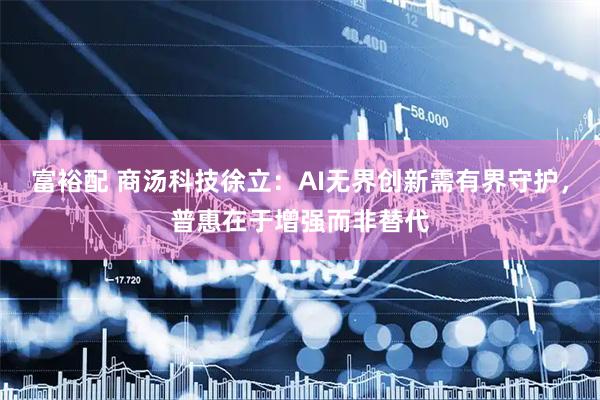 富裕配 商汤科技徐立:AI无界创新需有界守护,普惠在于增强而非替代