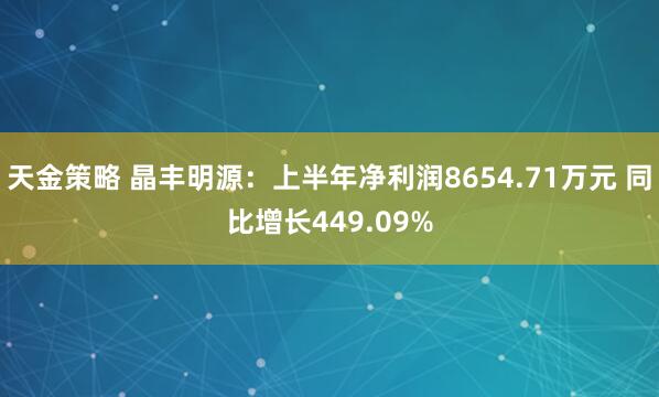 天金策略 晶丰明源：上半年净利润8654.71万元 同比增长449.09%