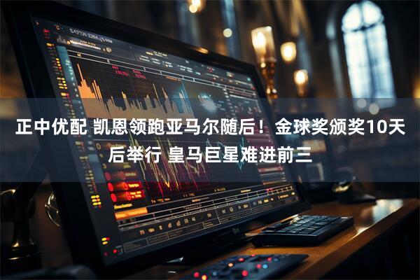 正中优配 凯恩领跑亚马尔随后！金球奖颁奖10天后举行 皇马巨星难进前三