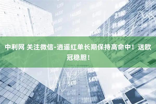 中利网 关注微信-逍遥红单长期保持高命中！送欧冠稳胆！